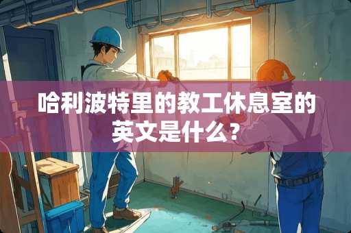 哈利波特里的教工休息室的英文是什么？