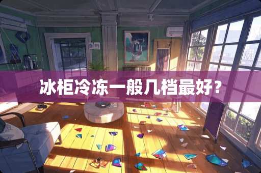 冰柜冷冻一般几档最好？