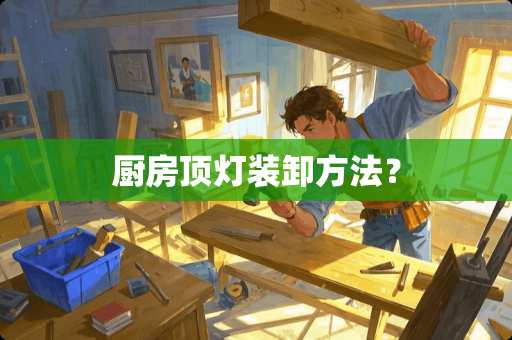 厨房顶灯装卸方法？