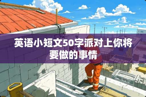 英语小短文50字派对上你将要做的事情