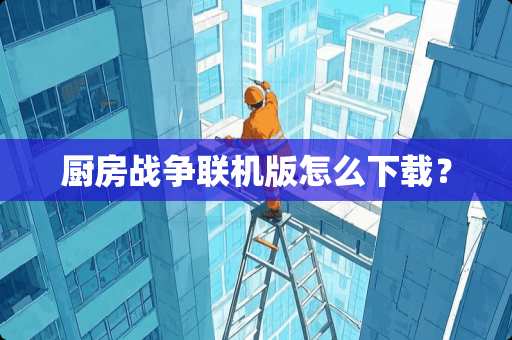 厨房战争联机版怎么下载？