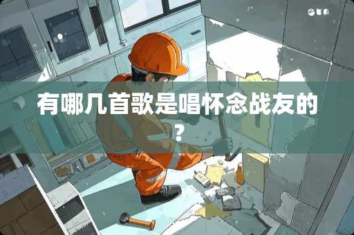 有哪几首歌是唱怀念战友的？