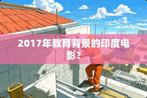 2017年教育背景的印度电影？