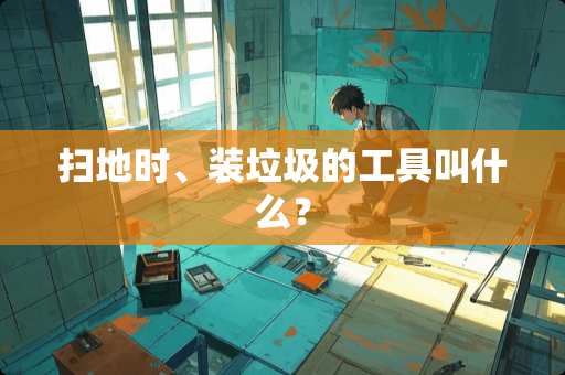 扫地时、装垃圾的工具叫什么？