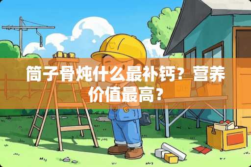 筒子骨炖什么最补钙？营养价值最高？