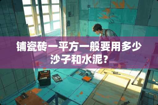 铺瓷砖一平方一般要用多少沙子和水泥？