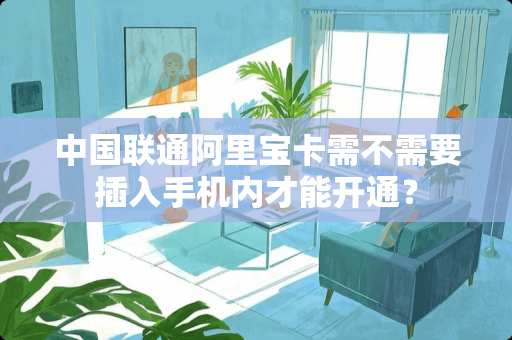 中国联通阿里宝卡需不需要插入手机内才能开通？