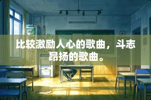 比较激励人心的歌曲，斗志昂扬的歌曲。