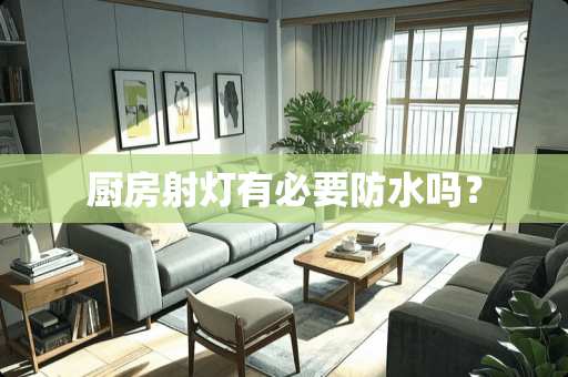 厨房射灯有必要防水吗？