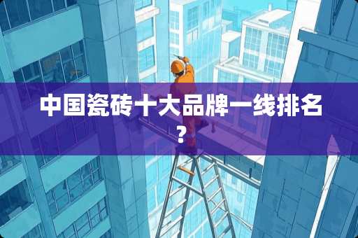 中国瓷砖十大品牌一线排名？
