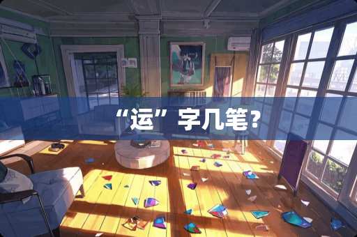 “运”字几笔? “运”字几笔?