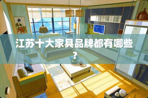 江苏十大家具品牌都有哪些？