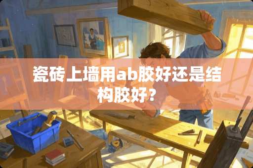 瓷砖上墙用ab胶好还是结构胶好？