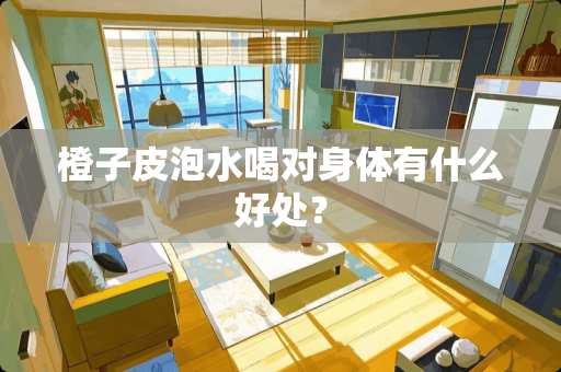 橙子皮泡水喝对身体有什么好处？