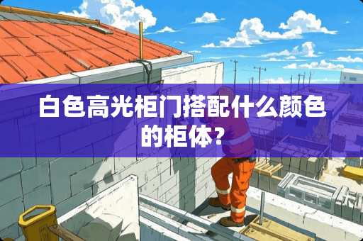 白色高光柜门搭配什么颜色的柜体？