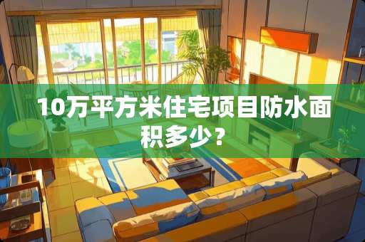 10万平方米住宅项目防水面积多少？
