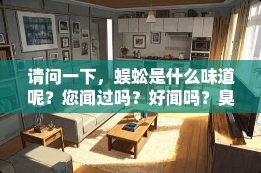 请问一下，蜈蚣是什么味道呢？您闻过吗？好闻吗？臭还是香呢？