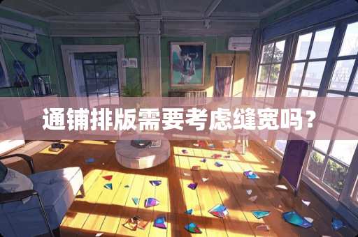 通铺排版需要考虑缝宽吗？