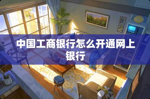 中国工商银行怎么开通网上银行