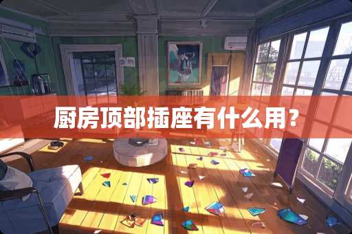 厨房顶部插座有什么用？