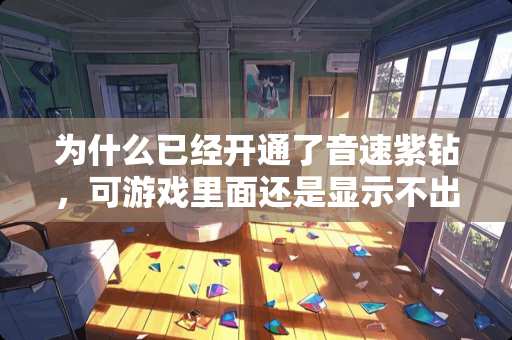 为什么已经开通了音速紫钻，可游戏里面还是显示不出来？？