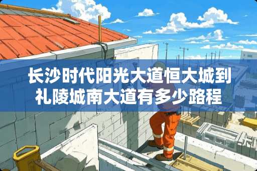 长沙时代阳光大道恒大城到礼陵城南大道有多少路程
