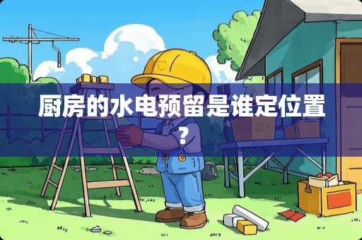 厨房的水电预留是谁定位置？
