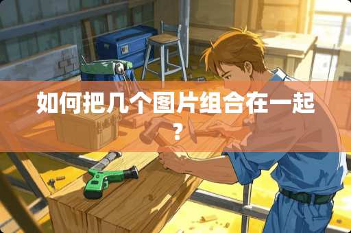 如何把几个图片组合在一起？