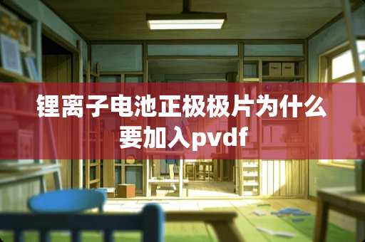 锂离子电池正极极片为什么要加入pvdf