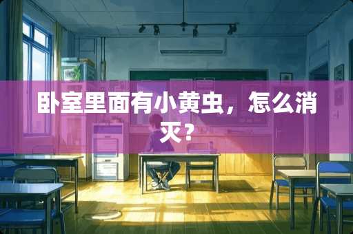 卧室里面有小黄虫，怎么消灭？