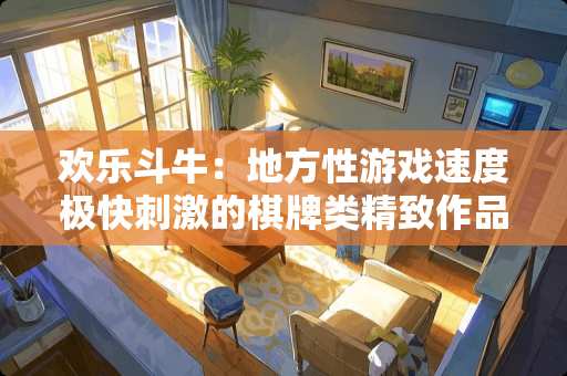 欢乐斗牛：地方性游戏速度极快刺激的棋牌类精致作品？