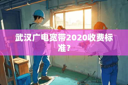 武汉广电宽带2020收费标准？