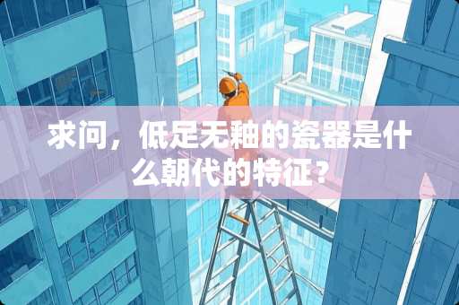 求问，低足无釉的瓷器是什么朝代的特征？