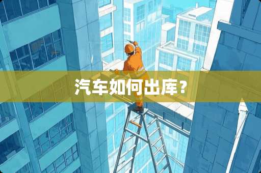 汽车如何出库？