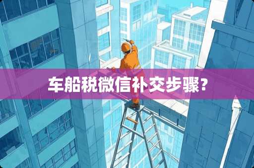 车船税微信补交步骤？
