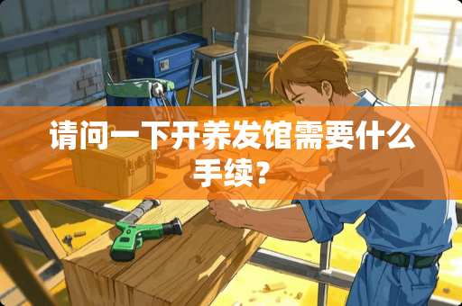 请问一下开养发馆需要什么手续？