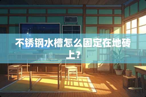 不锈钢水槽怎么固定在地砖上？