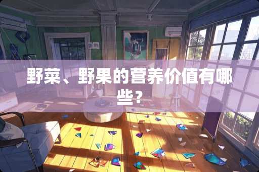 野菜、野果的营养价值有哪些？