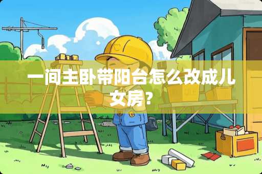一间主卧带阳台怎么改成儿女房？