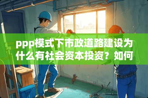 ppp模式下市政道路建设为什么有社会资本投资？如何实现盈利？