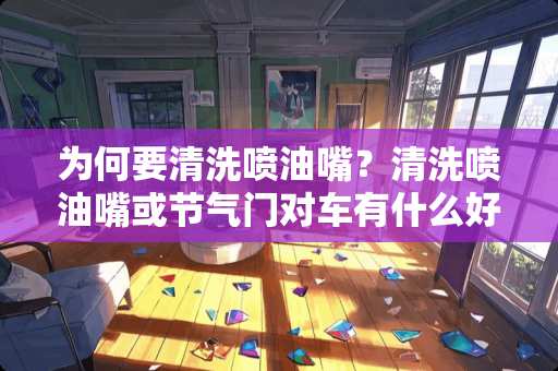 为何要清洗喷油嘴？清洗喷油嘴或节气门对车有什么好处？