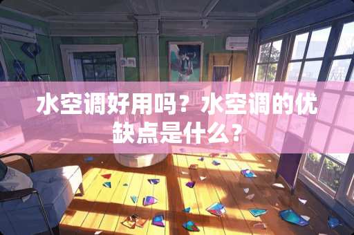 水空调好用吗？水空调的优缺点是什么？