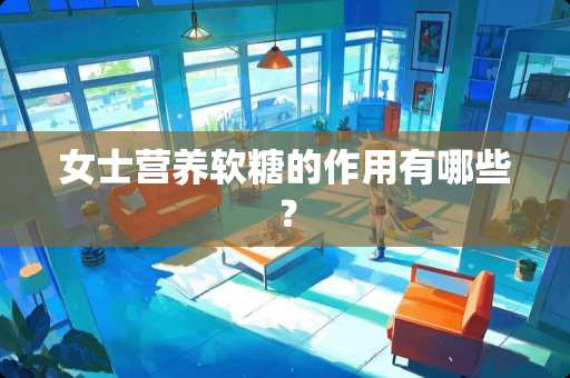 女士营养软糖的作用有哪些？