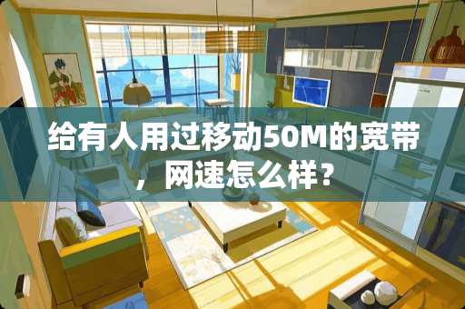 给有人用过移动50M的宽带，网速怎么样？