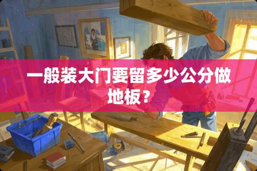 一般装大门要留多少公分做地板？