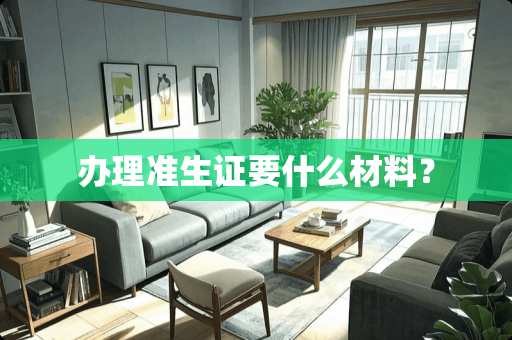 办理准生证要什么材料? 办理准生证要什么材料?