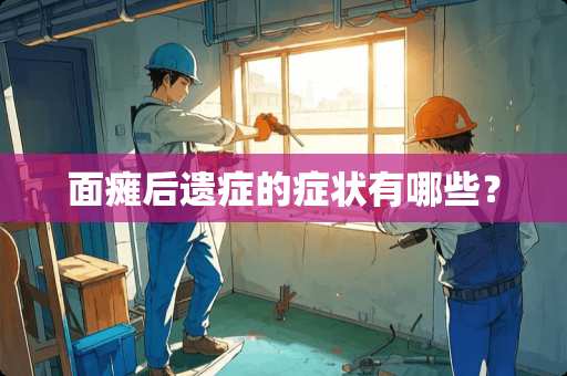 **后遗症的症状有哪些？