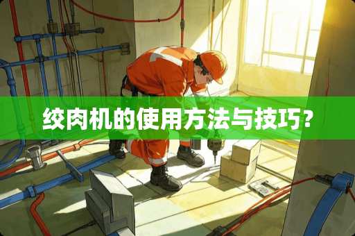 绞肉机的使用方法与技巧？