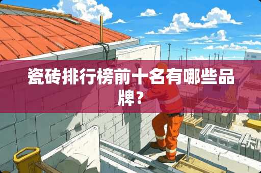 瓷砖排行榜前十名有哪些品牌？
