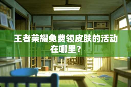 王者荣耀免费领皮肤的活动在哪里？